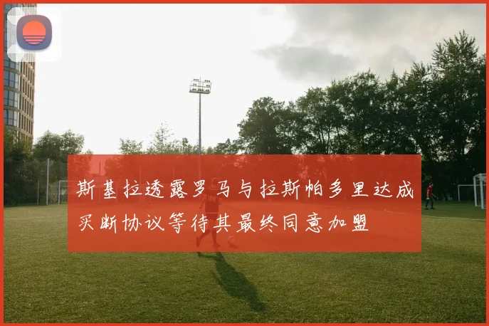 斯基拉透露罗马与拉斯帕多里达成买断协议等待其最终同意加盟
