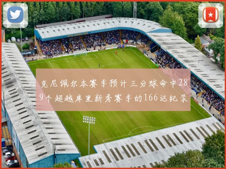 克尼佩尔本赛季预计三分球命中289个超越库里新秀赛季的166记纪录