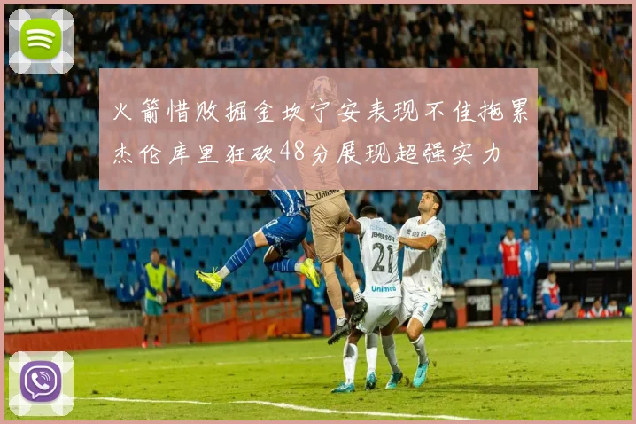 火箭惜败掘金坎宁安表现不佳拖累杰伦库里狂砍48分展现超强实力