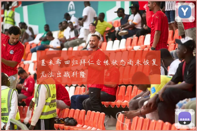 基米希回归拜仁合练状态尚未恢复无法出战科隆