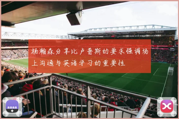 杨瀚森分享比卢普斯的要求强调场上沟通与英语学习的重要性