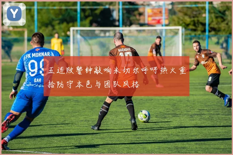 五连败警钟敲响米切尔呼吁热火重拾防守本色与团队风格