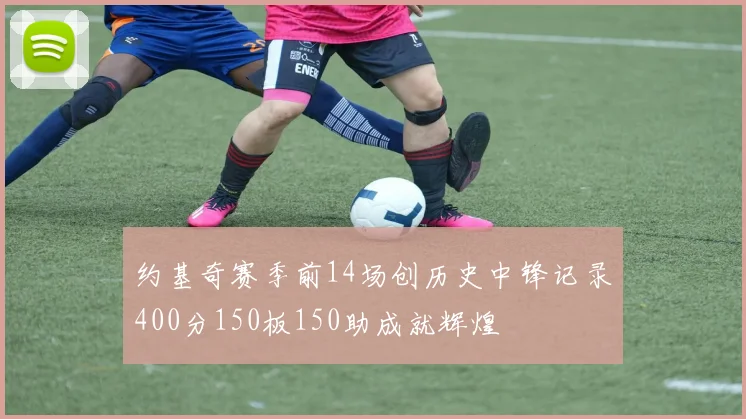 约基奇赛季前14场创历史中锋记录400分150板150助成就辉煌