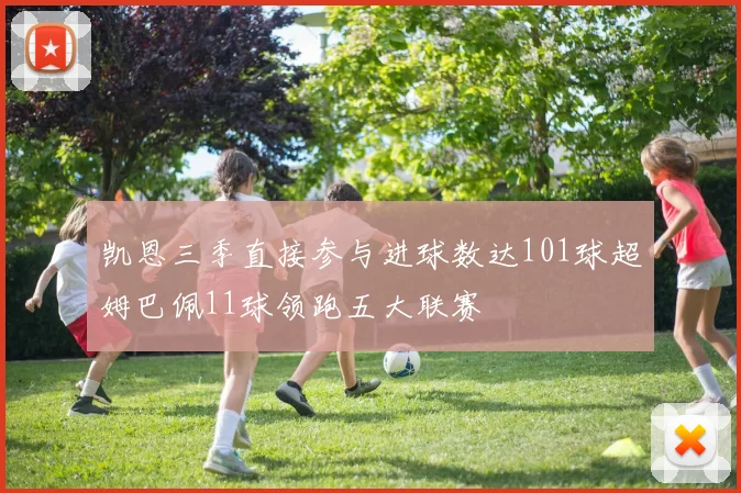 凯恩三季直接参与进球数达101球超姆巴佩11球领跑五大联赛