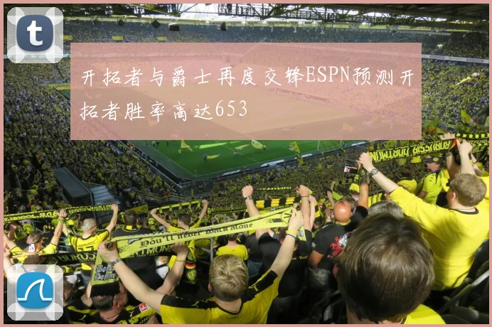 开拓者与爵士再度交锋ESPN预测开拓者胜率高达653